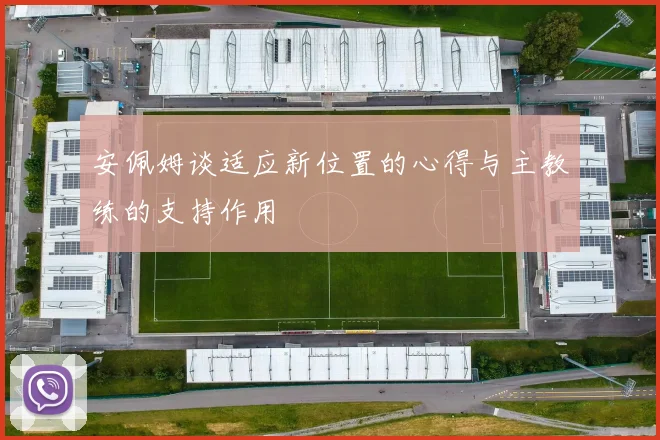 安佩姆谈适应新位置的心得与主教练的支持作用